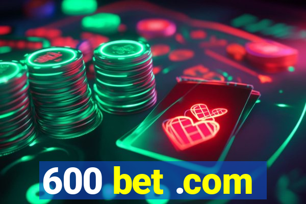 600 bet .com